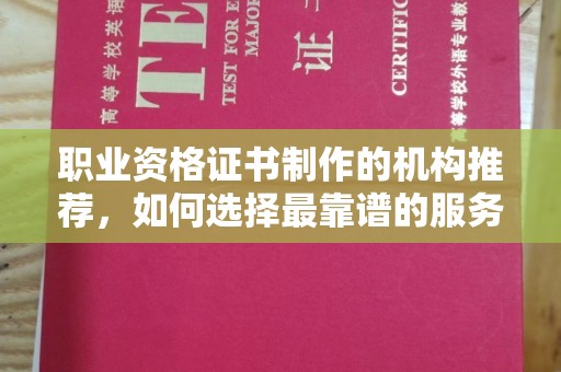 城厢职业资格证书制作的机构推荐，如何选择最靠谱的服务商？